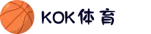 KOK体育官网 - KOK体育全球第一 - KOK SPORTS